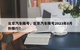 北京汽车限号，北京汽车限号2023年8月份限行？