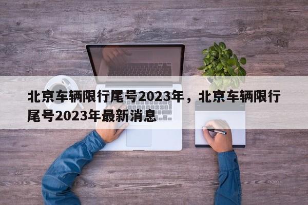 北京车辆限行尾号2023年，北京车辆限行尾号2023年最新消息-第1张图片-花卿生活网
