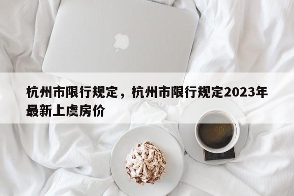 杭州市限行规定，杭州市限行规定2023年最新上虞房价-第1张图片-花卿生活网