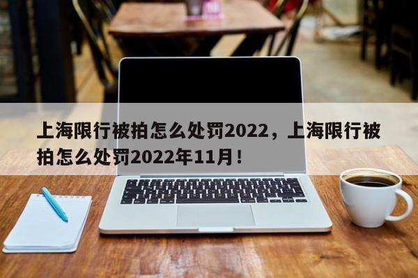 上海限行被拍怎么处罚2022，上海限行被拍怎么处罚2022年11月！-第1张图片-花卿生活网