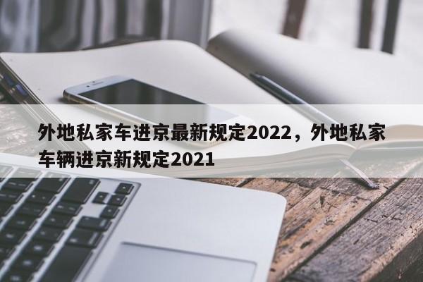 外地私家车进京最新规定2022，外地私家车辆进京新规定2021-第1张图片-花卿生活网