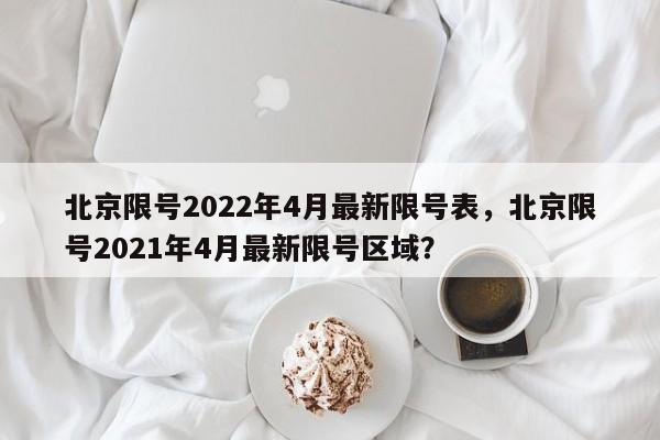 北京限号2022年4月最新限号表，北京限号2021年4月最新限号区域？-第1张图片-花卿生活网