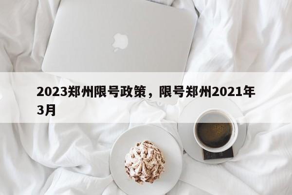 2023郑州限号政策，限号郑州2021年3月-第1张图片-花卿生活网