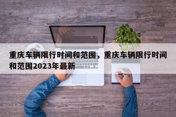 重庆车辆限行时间和范围，重庆车辆限行时间和范围2023年最新-第1张图片-花卿生活网