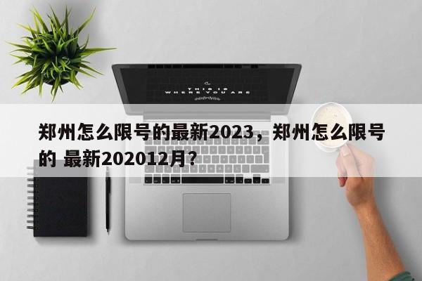 郑州怎么限号的最新2023，郑州怎么限号的 最新202012月？-第1张图片-花卿生活网