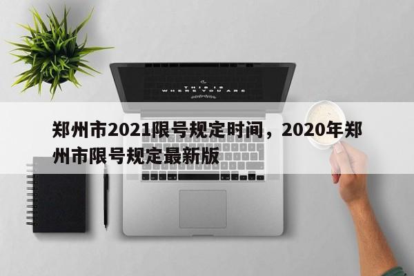 郑州市2021限号规定时间，2020年郑州市限号规定最新版-第1张图片-花卿生活网