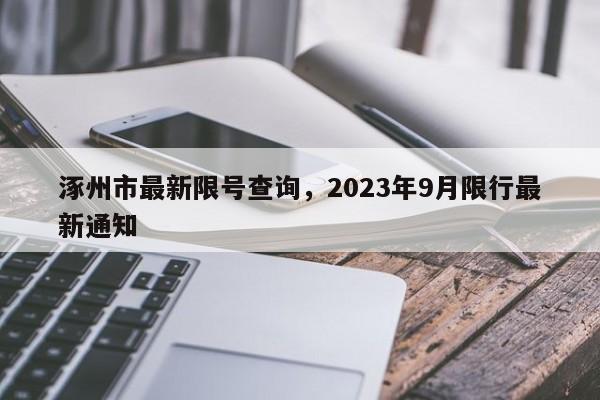涿州市最新限号查询，2023年9月限行最新通知-第1张图片-花卿生活网