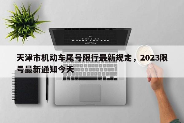 天津市机动车尾号限行最新规定，2023限号最新通知今天-第1张图片-花卿生活网