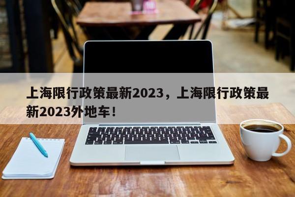 上海限行政策最新2023，上海限行政策最新2023外地车！-第1张图片-花卿生活网