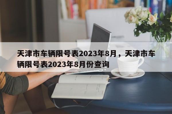 天津市车辆限号表2023年8月，天津市车辆限号表2023年8月份查询-第1张图片-花卿生活网