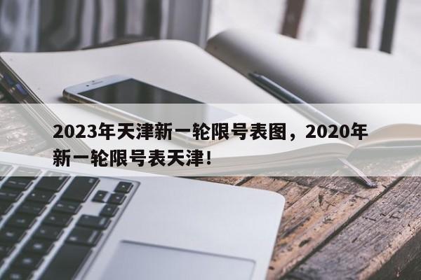 2023年天津新一轮限号表图，2020年新一轮限号表天津！-第1张图片-花卿生活网