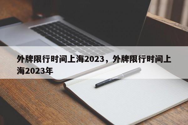 外牌限行时间上海2023，外牌限行时间上海2023年-第1张图片-花卿生活网