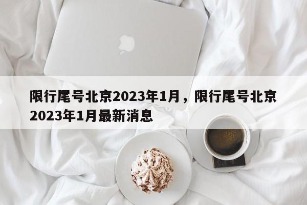 限行尾号北京2023年1月，限行尾号北京2023年1月最新消息-第1张图片-花卿生活网