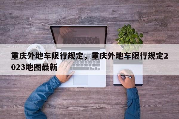 重庆外地车限行规定，重庆外地车限行规定2023地图最新-第1张图片-花卿生活网