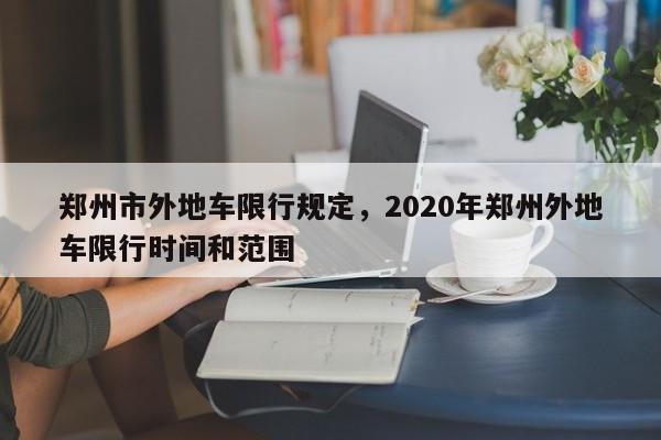 郑州市外地车限行规定，2020年郑州外地车限行时间和范围-第1张图片-花卿生活网