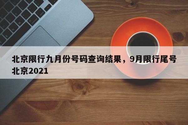 北京限行九月份号码查询结果，9月限行尾号北京2021-第1张图片-花卿生活网