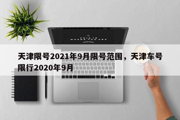 天津限号2021年9月限号范围，天津车号限行2020年9月-第1张图片-花卿生活网