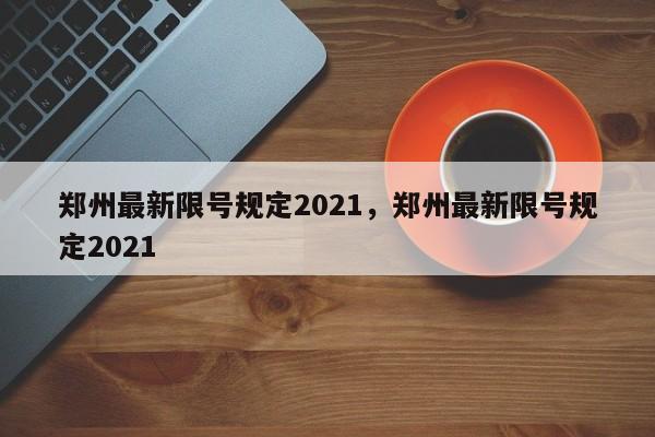 郑州最新限号规定2021，郑州最新限号规定2021-第1张图片-花卿生活网