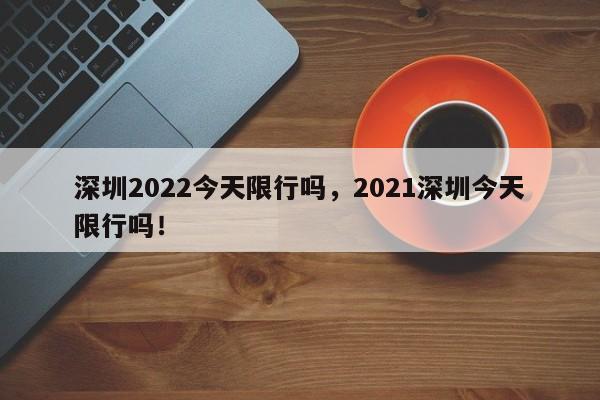 深圳2022今天限行吗，2021深圳今天限行吗！-第1张图片-花卿生活网